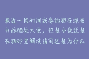 最近一段时间我家的猫在深夜开始随处大便，但是小便还是在猫砂里解决请问这是为什么，我家的猫已经养6年了？