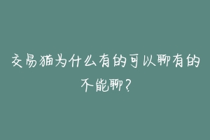 交易猫为什么有的可以聊有的不能聊？