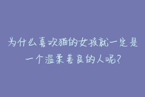 为什么喜欢猫的女孩就一定是一个温柔善良的人呢？