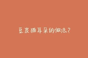 豆皮猫耳朵的做法？