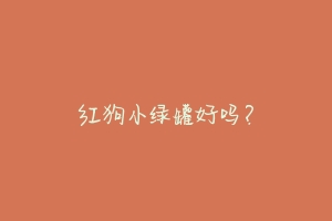 红狗小绿罐好吗？