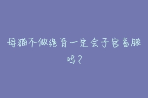 母猫不做绝育一定会子宫蓄脓吗？