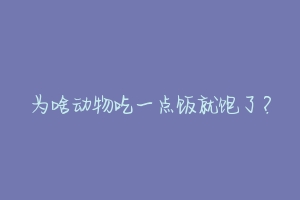 为啥动物吃一点饭就饱了？