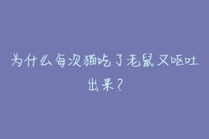 为什么每次猫吃了老鼠又呕吐出来？