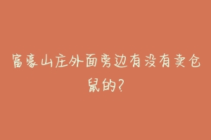 富豪山庄外面旁边有没有卖仓鼠的？