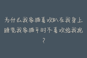 为什么我家猫喜欢趴在我身上睡觉我家猫平时不喜欢给我抱？