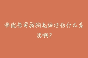 谁能告诉我狗老舔地板什么意思啊？