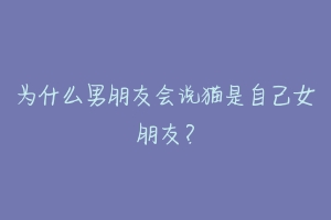 为什么男朋友会说猫是自己女朋友？