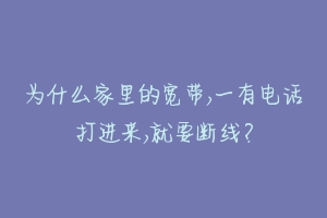 为什么家里的宽带,一有电话打进来,就要断线？