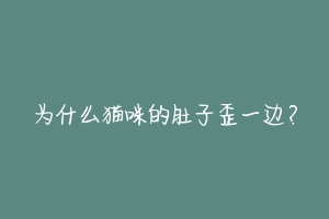 为什么猫咪的肚子歪一边？