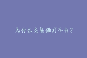 为什么交易猫打不开？