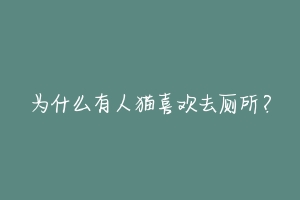 为什么有人猫喜欢去厕所？