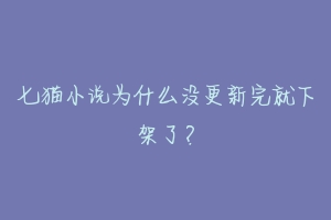 七猫小说为什么没更新完就下架了？