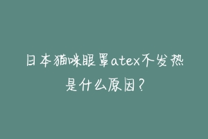 日本猫咪眼罩atex不发热是什么原因？