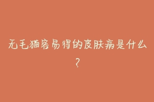 无毛猫容易得的皮肤病是什么？