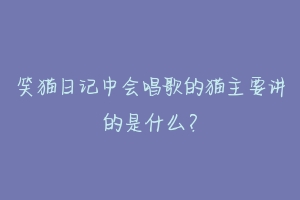 笑猫日记中会唱歌的猫主要讲的是什么？