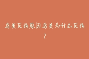 鸟类灭绝原因鸟类为什么灭绝？