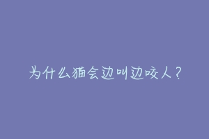 为什么猫会边叫边咬人？