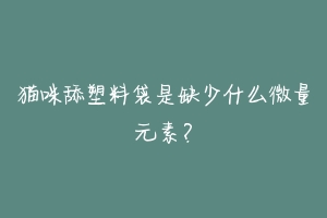 猫咪舔塑料袋是缺少什么微量元素？