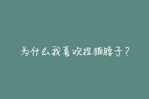 为什么我喜欢捏猫脖子？