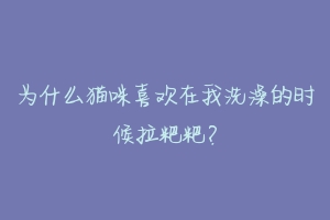 为什么猫咪喜欢在我洗澡的时候拉粑粑？