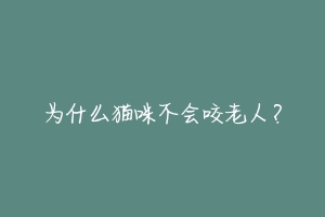 为什么猫咪不会咬老人？