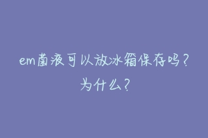 em菌液可以放冰箱保存吗？为什么？