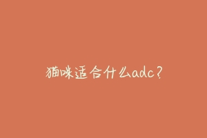 猫咪适合什么adc？