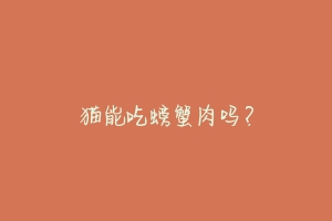 猫能吃螃蟹肉吗？