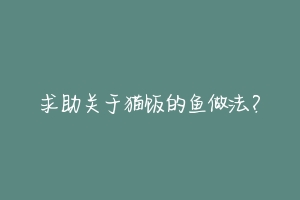 求助关于猫饭的鱼做法？