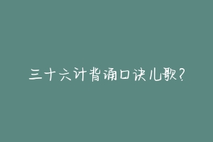 三十六计背诵口诀儿歌？