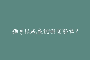 猫可以吃鱼的哪些部位？