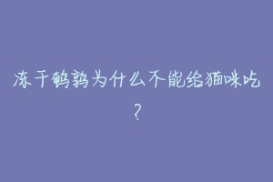 冻干鹌鹑为什么不能给猫咪吃？