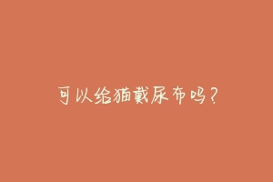 可以给猫戴尿布吗？