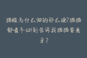 猫粮为什么做的那么硬?猫猫都嚼不动!别告诉我猫猫要磨牙？