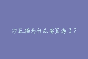 沙丘猫为什么要灭绝了？