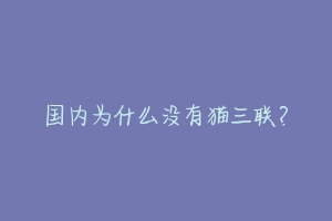 国内为什么没有猫三联？