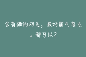 含有猫的网名，最好霸气萌点。都可以？