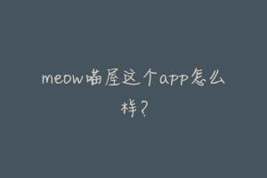 meow喵屋这个app怎么样？