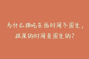 为什么猫吃东西时间不固定，拉屎的时间是固定的？