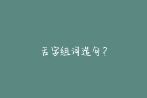 舌字组词造句？