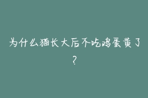 为什么猫长大后不吃鸡蛋黄了？