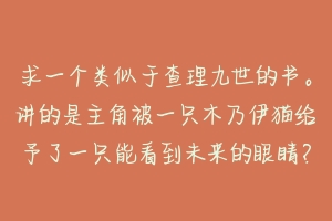 求一个类似于查理九世的书。讲的是主角被一只木乃伊猫给予了一只能看到未来的眼睛？