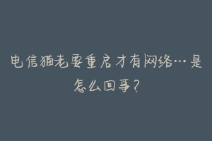 电信猫老要重启才有网络…是怎么回事？