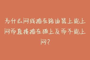 为什么网线插在路由器上能上网而直接插在猫上反而不能上网？