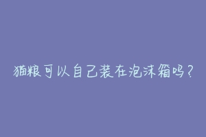 猫粮可以自己装在泡沫箱吗？