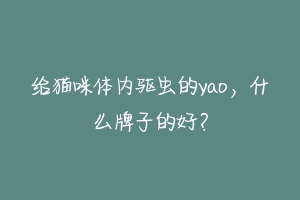 给猫咪体内驱虫的yao，什么牌子的好？