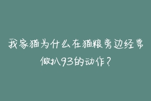 我家猫为什么在猫粮旁边经常做扒93的动作？