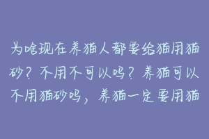 为啥现在养猫人都要给猫用猫砂？不用不可以吗？养猫可以不用猫砂吗，养猫一定要用猫砂吗？