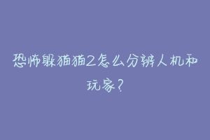 恐怖躲猫猫2怎么分辨人机和玩家？